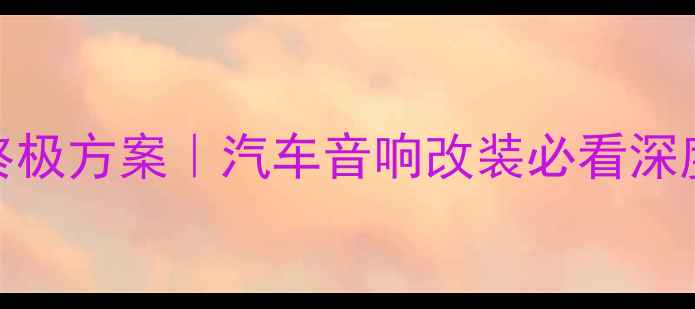 图片 专车专用DSP功放终极方案｜汽车音响改装必看深度（附选配指南）1