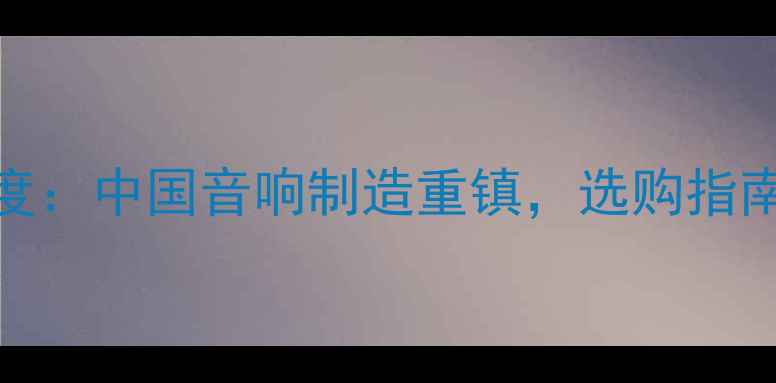 图片 东喇叭音响品牌深度：中国音响制造重镇，选购指南与行业口碑全公开