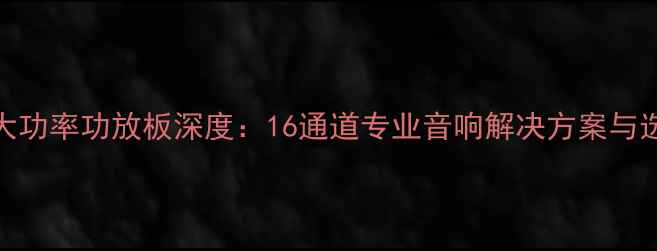 图片 东芝管大功率功放板深度：16通道专业音响解决方案与选购指南