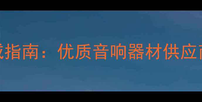 图片 东莞长安音响生产权威指南：优质音响器材供应商选择与行业领先企业