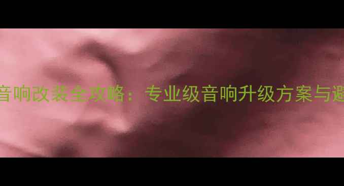 图片 东风370音响改装全攻略：专业级音响升级方案与避坑指南1