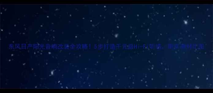 图片 东风日产阳光音响改装全攻略！5步打造千元级Hi-Fi听感，附实测对比图