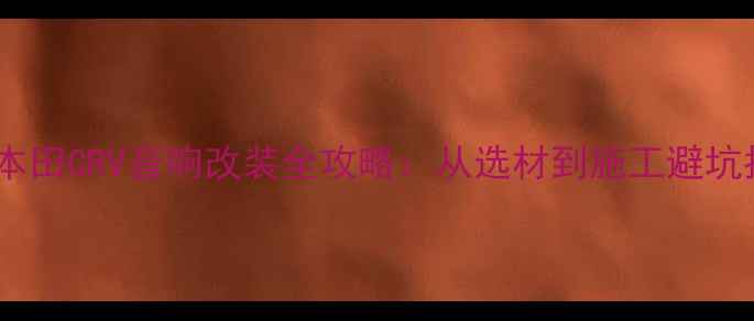 图片 东风本田CRV音响改装全攻略：从选材到施工避坑指南2