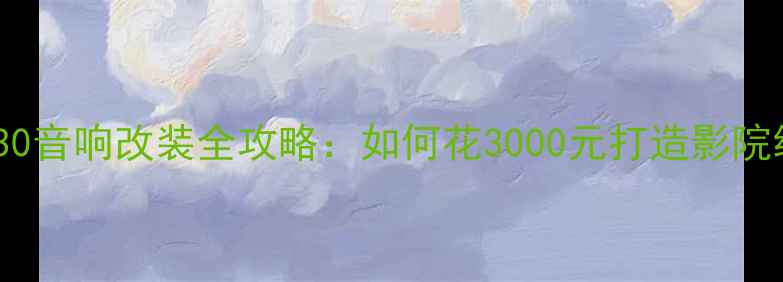 图片 东风风神S30音响改装全攻略：如何花3000元打造影院级听感？🎵