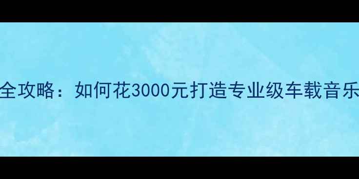 图片 东风风行音响改装全攻略：如何花3000元打造专业级车载音乐系统？附避坑指南
