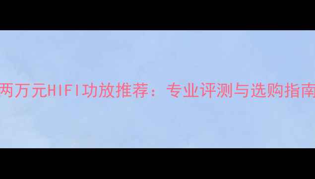 图片 两万元HIFI功放推荐：专业评测与选购指南
