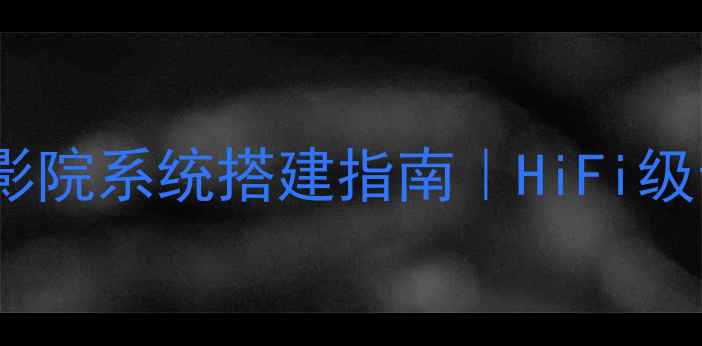 图片 两路功放带4个喇叭家庭影院系统搭建指南｜HiFi级音效搭配技巧与选购避坑