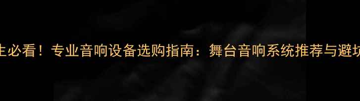 图片 中专生必看！专业音响设备选购指南：舞台音响系统推荐与避坑攻略