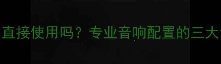 图片 中低音喇叭可以直接使用吗？专业音响配置的三大误区与解决方案