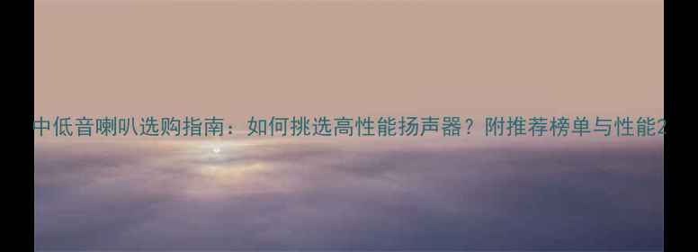 图片 中低音喇叭选购指南：如何挑选高性能扬声器？附推荐榜单与性能2