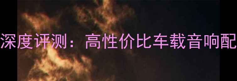 图片 中华H330音响深度评测：高性价比车载音响配置与选购指南