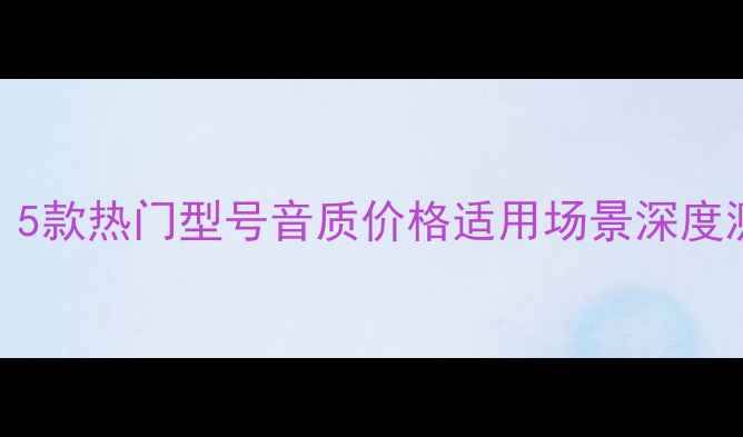 图片 中国音箱对比分析：5款热门型号音质价格适用场景深度测评（附选购指南）