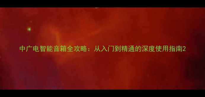 图片 中广电智能音箱全攻略：从入门到精通的深度使用指南2