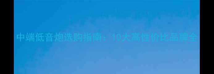 图片 中端低音炮选购指南：10大高性价比品牌全