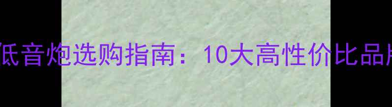 图片 中端低音炮选购指南：10大高性价比品牌全2
