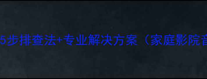 图片 中置喇叭声音变小？5步排查法+专业解决方案（家庭影院音响系统调校指南）1