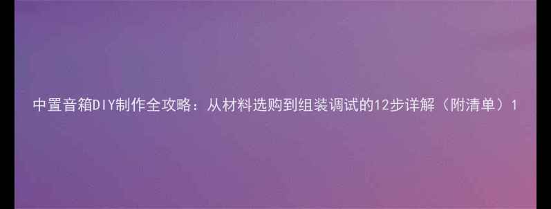 图片 中置音箱DIY制作全攻略：从材料选购到组装调试的12步详解（附清单）1