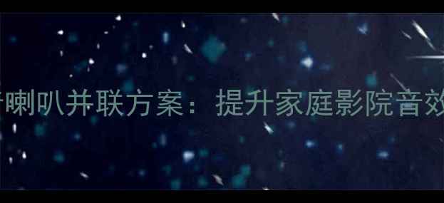 图片 中置音箱低音喇叭并联方案：提升家庭影院音效的进阶指南1