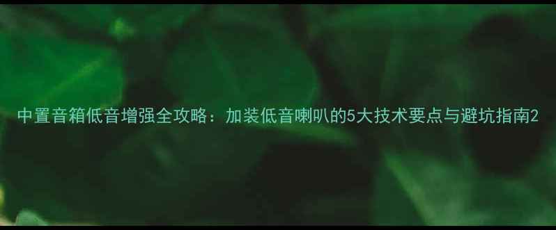 图片 中置音箱低音增强全攻略：加装低音喇叭的5大技术要点与避坑指南2