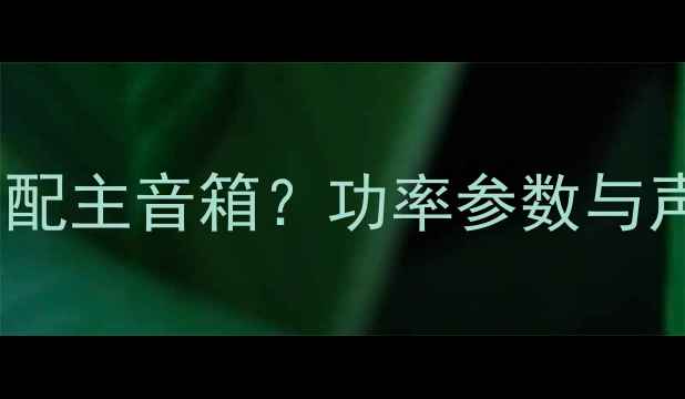 图片 中置音箱功率如何匹配主音箱？功率参数与声场平衡的选购指南1