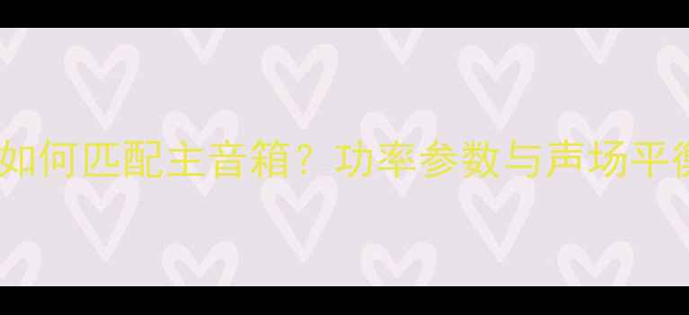 图片 中置音箱功率如何匹配主音箱？功率参数与声场平衡的选购指南2