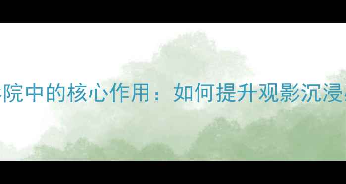 图片 中置音箱在家庭影院中的核心作用：如何提升观影沉浸感与声音定位精度