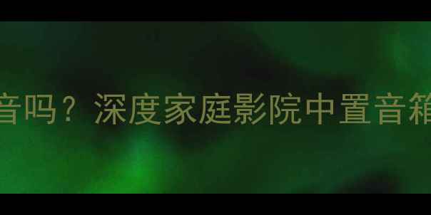 图片 中置音箱是中音吗？深度家庭影院中置音箱的定位与作用