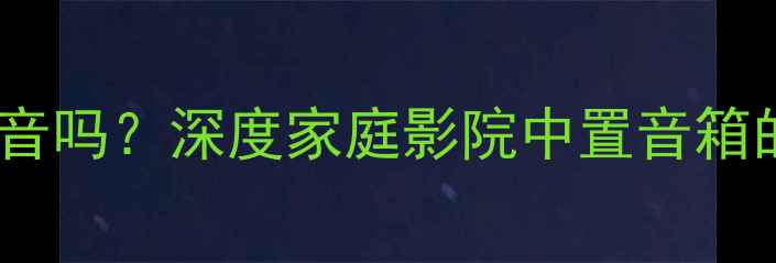 图片 中置音箱是中音吗？深度家庭影院中置音箱的定位与作用1