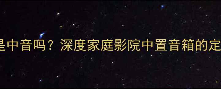 图片 中置音箱是中音吗？深度家庭影院中置音箱的定位与作用2