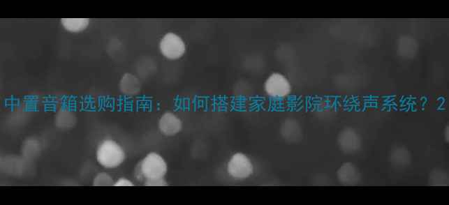 图片 中置音箱选购指南：如何搭建家庭影院环绕声系统？2