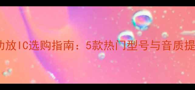 图片 中音号功放IC选购指南：5款热门型号与音质提升技巧2