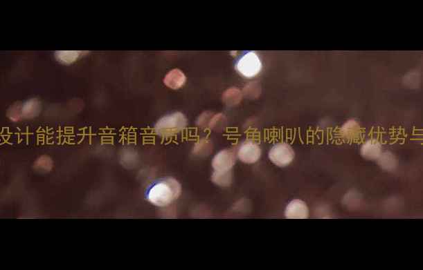 图片 中音号角设计能提升音箱音质吗？号角喇叭的隐藏优势与改装指南