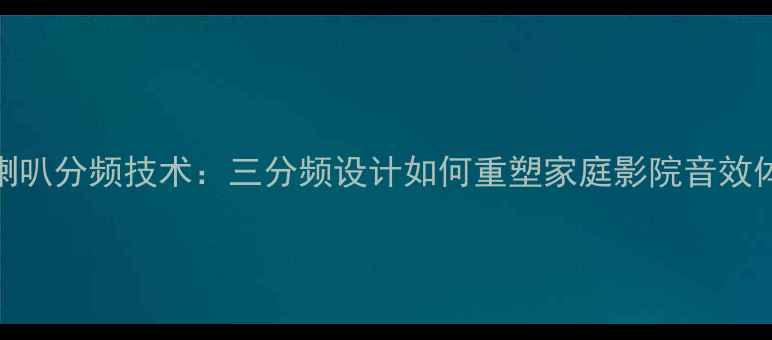 图片 中音喇叭分频技术：三分频设计如何重塑家庭影院音效体验？