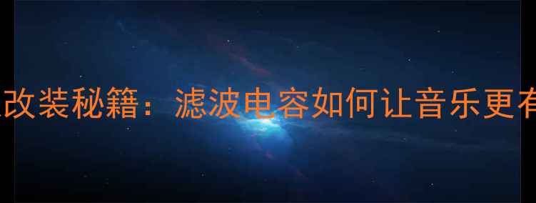 图片 中音喇叭改装秘籍：滤波电容如何让音乐更有灵魂？1