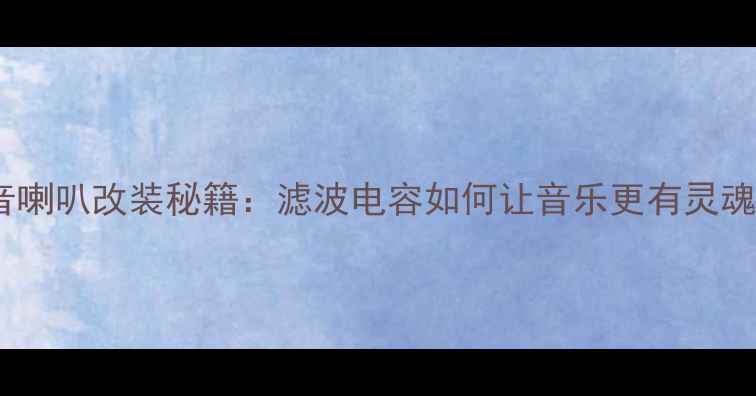 图片 中音喇叭改装秘籍：滤波电容如何让音乐更有灵魂？2