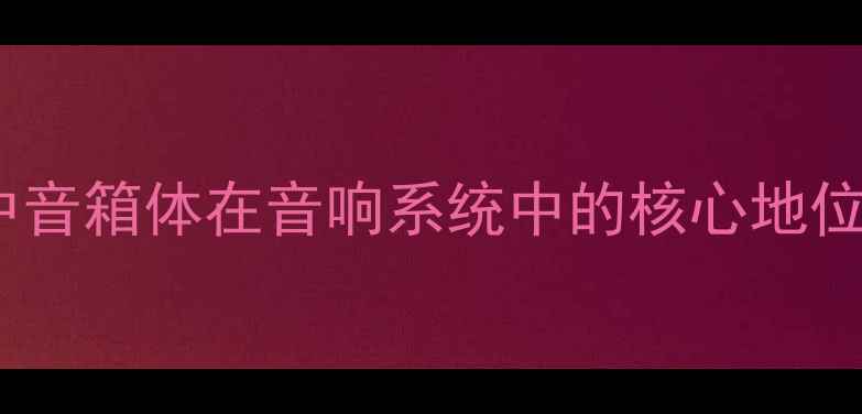 图片 中音箱体在音响系统中的核心地位1