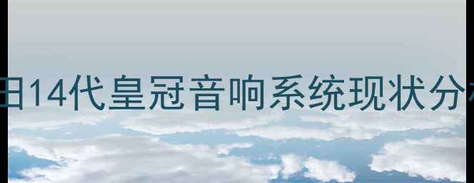 图片 丰田14代皇冠音响系统现状分析1