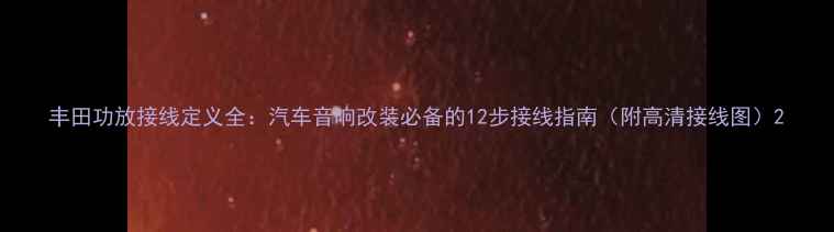 图片 丰田功放接线定义全：汽车音响改装必备的12步接线指南（附高清接线图）2