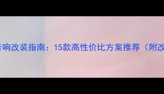 图片 丰田天籁音响改装指南：15款高性价比方案推荐（附改装要点）2