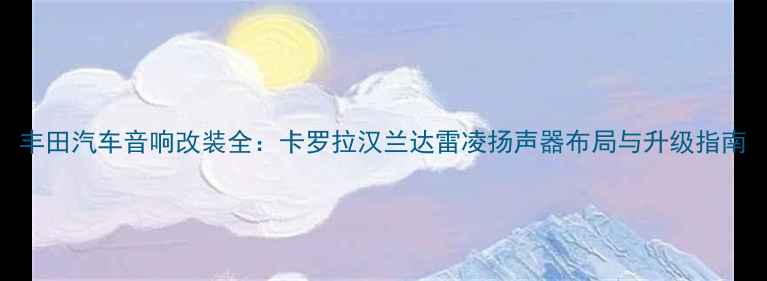 图片 丰田汽车音响改装全：卡罗拉汉兰达雷凌扬声器布局与升级指南