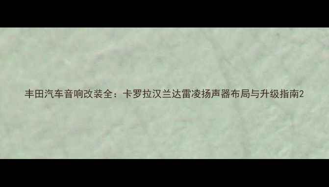 图片 丰田汽车音响改装全：卡罗拉汉兰达雷凌扬声器布局与升级指南2