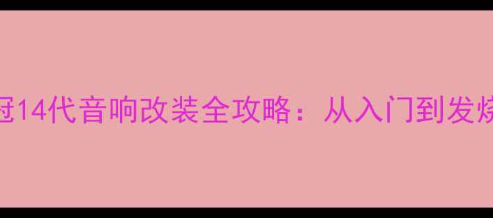 图片 丰田皇冠14代音响改装全攻略：从入门到发烧级方案