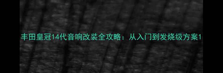 图片 丰田皇冠14代音响改装全攻略：从入门到发烧级方案1