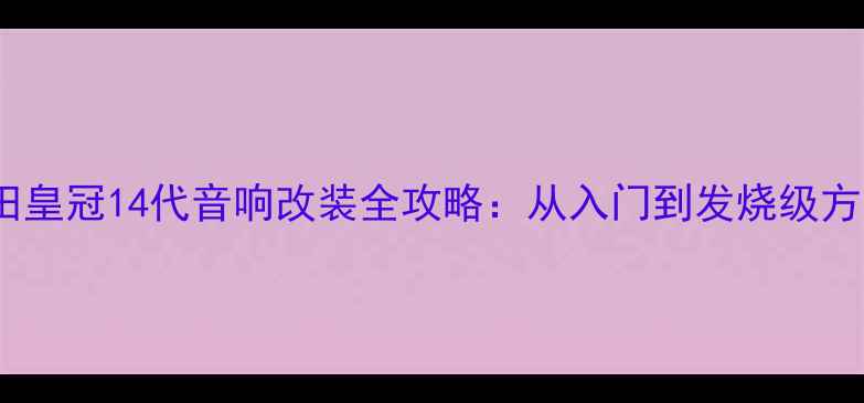 图片 丰田皇冠14代音响改装全攻略：从入门到发烧级方案2