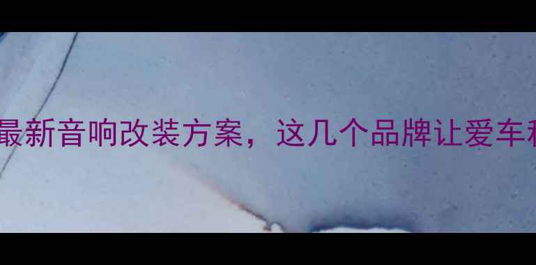 图片 丰田车主必看！最新音响改装方案，这几个品牌让爱车秒变移动影院🎶2