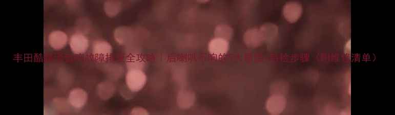 图片 丰田酷路泽音响故障排查全攻略｜后喇叭不响的5大原因+自检步骤（附维修清单）