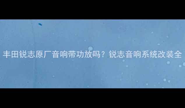 图片 丰田锐志原厂音响带功放吗？锐志音响系统改装全