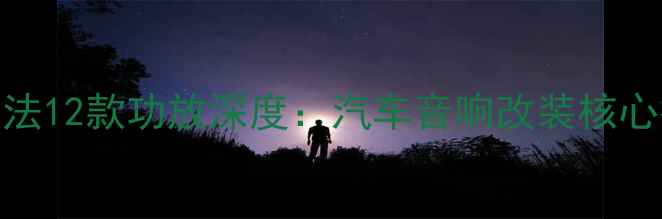 图片 丰田阿尔法12款功放深度：汽车音响改装核心技术指南