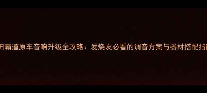 图片 丰田霸道原车音响升级全攻略：发烧友必看的调音方案与器材搭配指南2