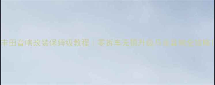 图片 丰田音响改装保姆级教程｜零拆车无损升级马克音响全攻略1